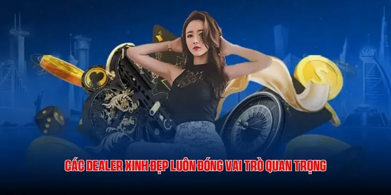 Các dealer xinh đẹp luôn đóng vai trò quan trọng